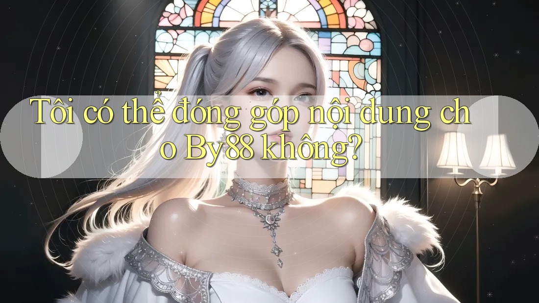 Tôi có thể đóng góp nội dung cho By88 không?