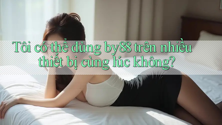 Tôi có thể dùng by88 trên nhiều thiết bị cùng lúc không?