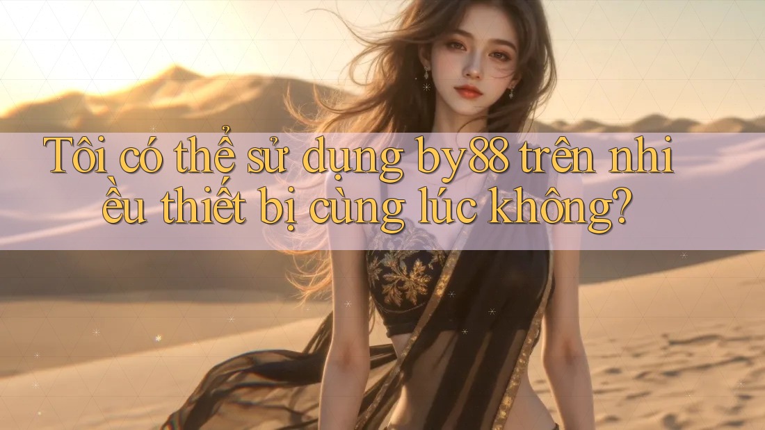 Tôi có thể sử dụng by88 trên nhiều thiết bị cùng lúc không?