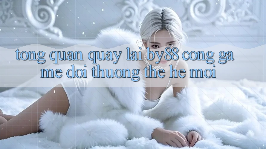 Tổng quan quay lại by88 - Cổng game đổi thưởng thế hệ mới Tổng quan quay lại by88 - Cổng game đổi thưởng thế hệ mới
