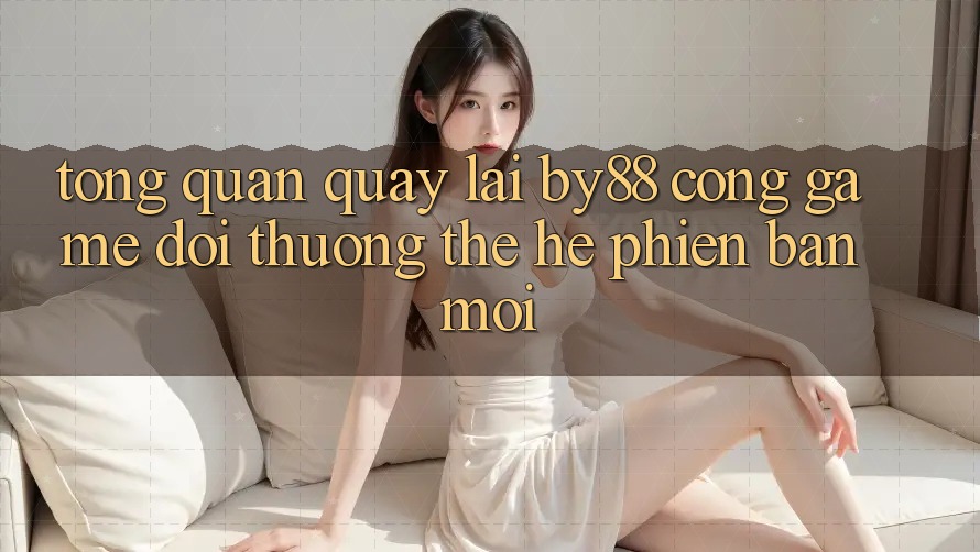 Tổng quan quay lại by88 - Cổng game đổi thưởng thế hệ phiên bản mới Tổng quan quay lại by88 - Cổng game đổi thưởng thế hệ phiên bản mới