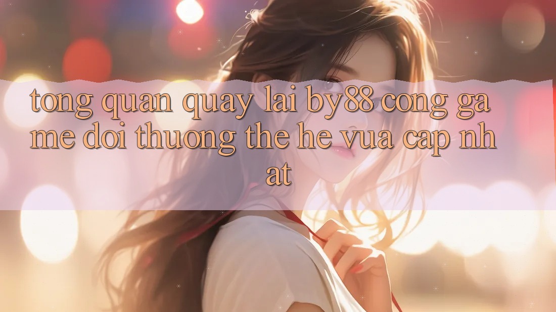 Tổng quan quay lại by88 - Cổng game đổi thưởng thế hệ vừa cập nhật Tổng quan quay lại by88 - Cổng game đổi thưởng thế hệ vừa cập nhật