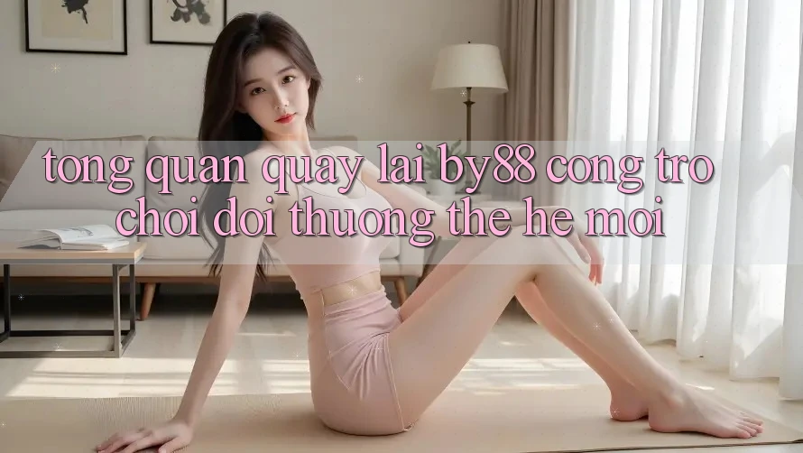 Tổng quan quay lại by88 - Cổng trò chơi đổi thưởng thế hệ mới Tổng quan quay lại by88 - Cổng trò chơi đổi thưởng thế hệ mới