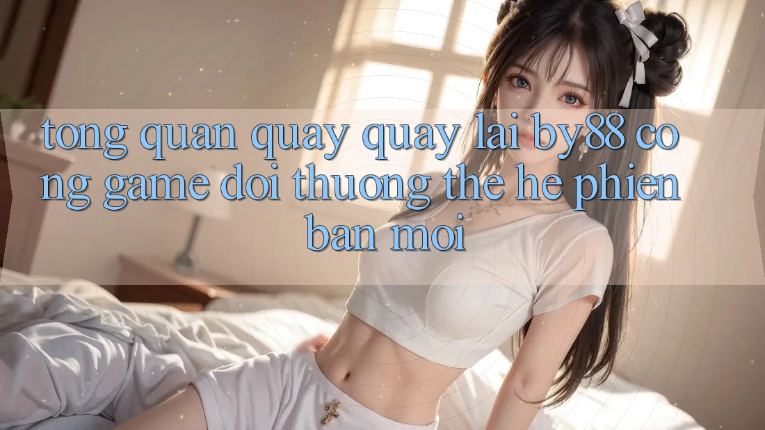 Tổng quan quay quay lại by88 - Cổng game đổi thưởng thế hệ phiên bản mới