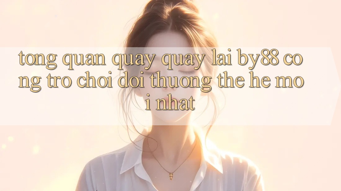 Tổng quan quay quay lại by88 - Cổng trò chơi đổi thưởng thế hệ mới nhất Tổng quan quay quay lại by88 - Cổng trò chơi đổi thưởng thế hệ mới nhất