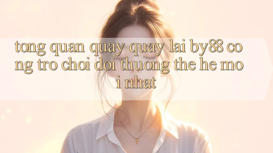 Tổng quan quay quay lại by88 - Cổng trò chơi đổi thưởng thế hệ mới nhất Tổng quan quay quay lại by88 - Cổng trò chơi đổi thưởng thế hệ mới nhất