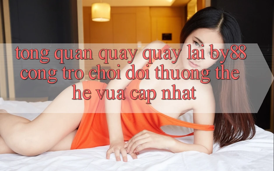 Tổng quan quay quay lại by88 - Cổng trò chơi đổi thưởng thế hệ vừa cập nhật Tổng quan quay quay lại by88 - Cổng trò chơi đổi thưởng thế hệ vừa cập nhật