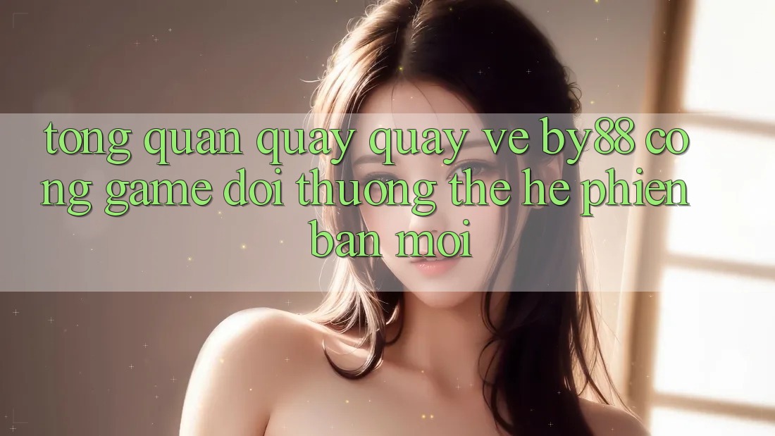 Tổng quan quay quay về by88 - Cổng game đổi thưởng thế hệ phiên bản mới Tổng quan quay quay về by88 - Cổng game đổi thưởng thế hệ phiên bản mới