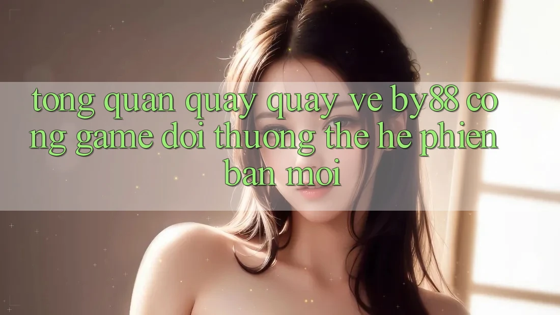 Tổng quan quay quay về by88 - Cổng game đổi thưởng thế hệ phiên bản mới Tổng quan quay quay về by88 - Cổng game đổi thưởng thế hệ phiên bản mới