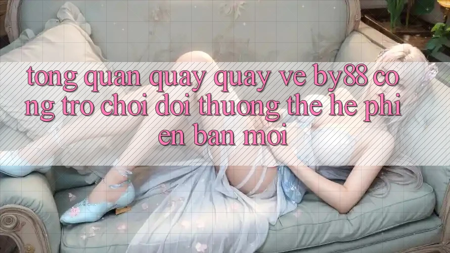 Tổng quan quay quay về by88 - Cổng trò chơi đổi thưởng thế hệ phiên bản mới