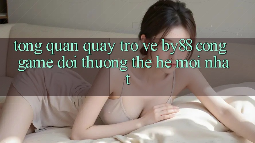 Tổng quan quay trở về by88 - Cổng game đổi thưởng thế hệ mới nhất