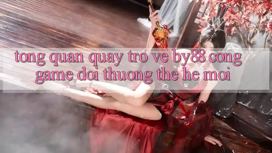 Tổng quan quay trở về by88 - Cổng game đổi thưởng thế hệ mới Tổng quan quay trở về by88 - Cổng game đổi thưởng thế hệ mới