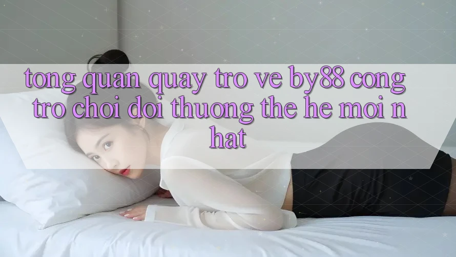 Tổng quan quay trở về by88 - Cổng trò chơi đổi thưởng thế hệ mới nhất Tổng quan quay trở về by88 - Cổng trò chơi đổi thưởng thế hệ mới nhất