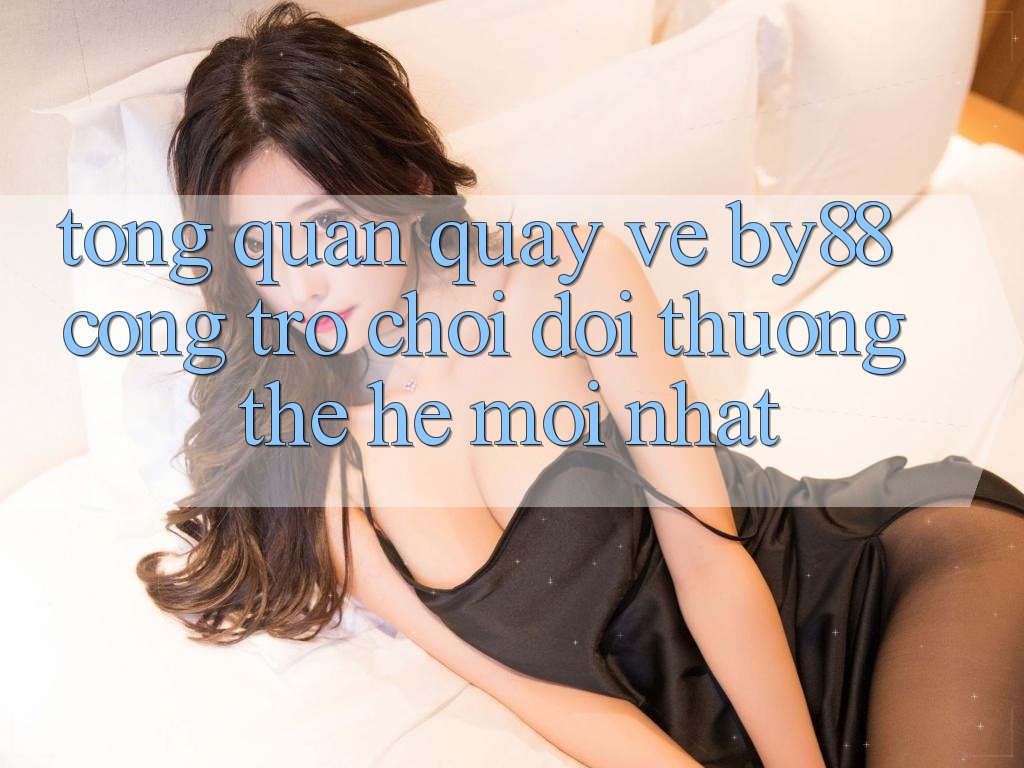 Tổng quan quay về by88 - Cổng trò chơi đổi thưởng thế hệ mới nhất Tổng quan quay về by88 - Cổng trò chơi đổi thưởng thế hệ mới nhất