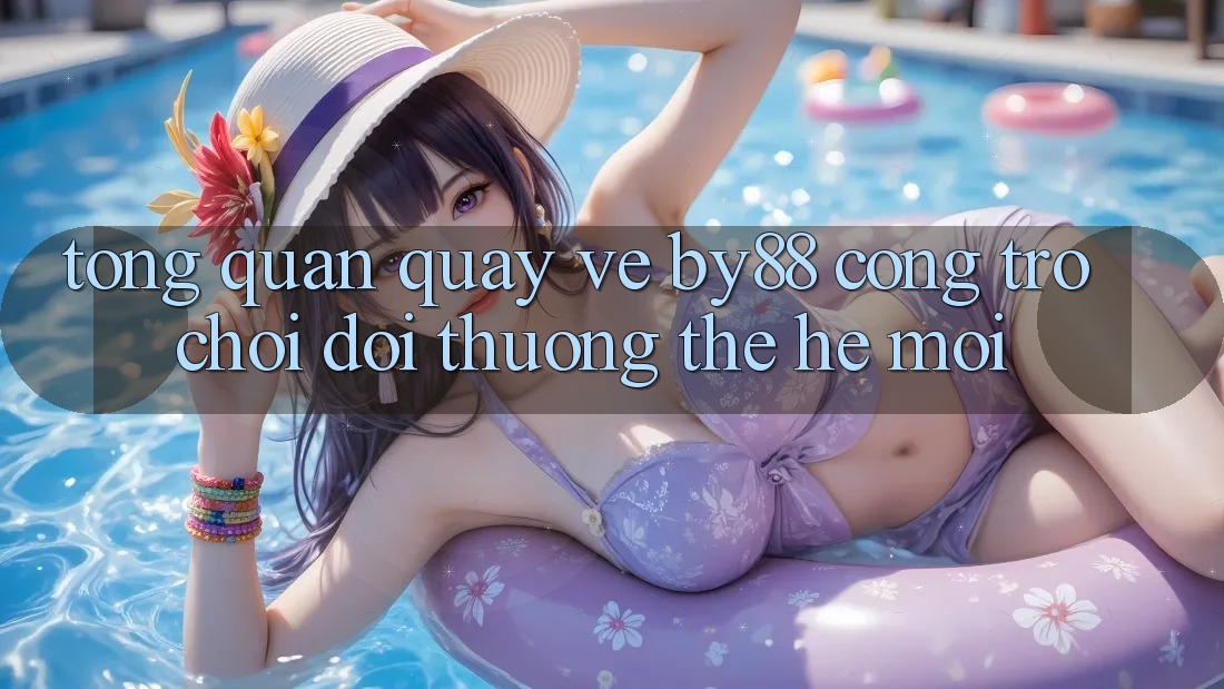 Tổng quan quay về by88 - Cổng trò chơi đổi thưởng thế hệ mới Tổng quan quay về by88 - Cổng trò chơi đổi thưởng thế hệ mới