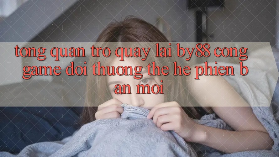 Tổng quan trở quay lại by88 - Cổng game đổi thưởng thế hệ phiên bản mới Tổng quan trở quay lại by88 - Cổng game đổi thưởng thế hệ phiên bản mới