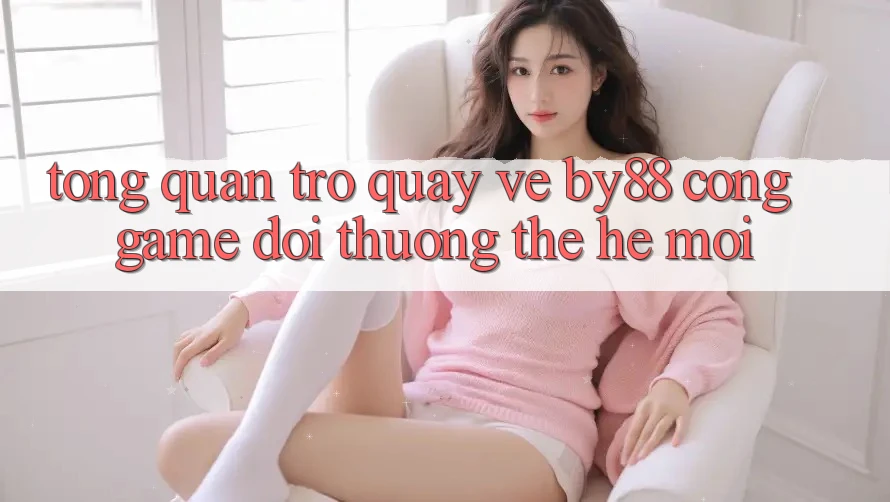Tổng quan trở quay về by88 - Cổng game đổi thưởng thế hệ mới Tổng quan trở quay về by88 - Cổng game đổi thưởng thế hệ mới