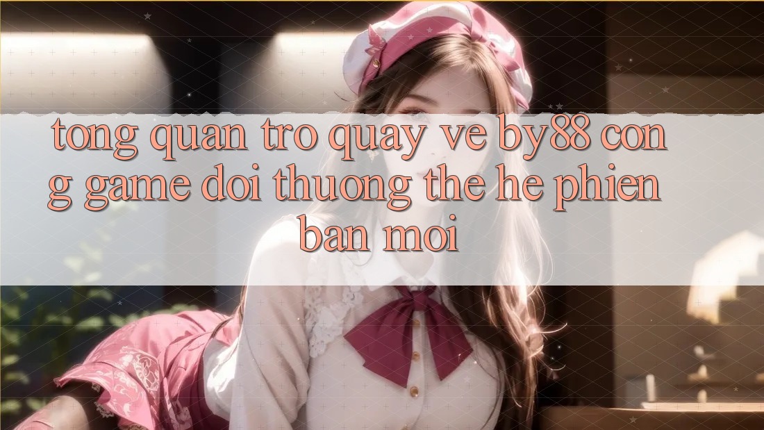 Tổng quan trở quay về by88 - Cổng game đổi thưởng thế hệ phiên bản mới Tổng quan trở quay về by88 - Cổng game đổi thưởng thế hệ phiên bản mới