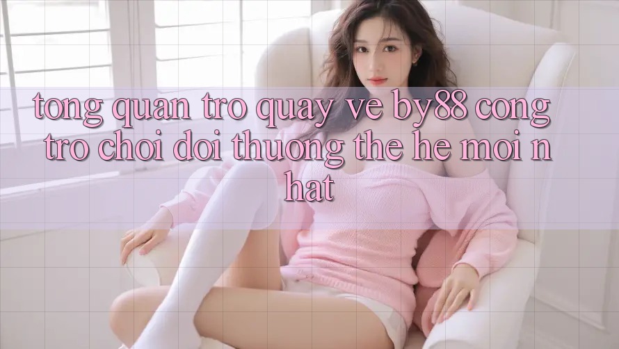 Tổng quan trở quay về by88 - Cổng trò chơi đổi thưởng thế hệ mới nhất Tổng quan trở quay về by88 - Cổng trò chơi đổi thưởng thế hệ mới nhất