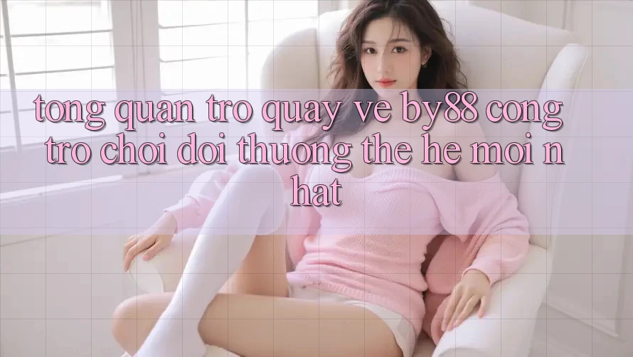 Tổng quan trở quay về by88 - Cổng trò chơi đổi thưởng thế hệ mới nhất