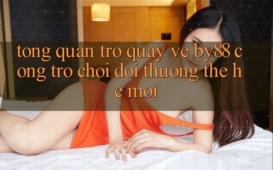 Tổng quan trở quay về by88 - Cổng trò chơi đổi thưởng thế hệ mới Tổng quan trở quay về by88 - Cổng trò chơi đổi thưởng thế hệ mới