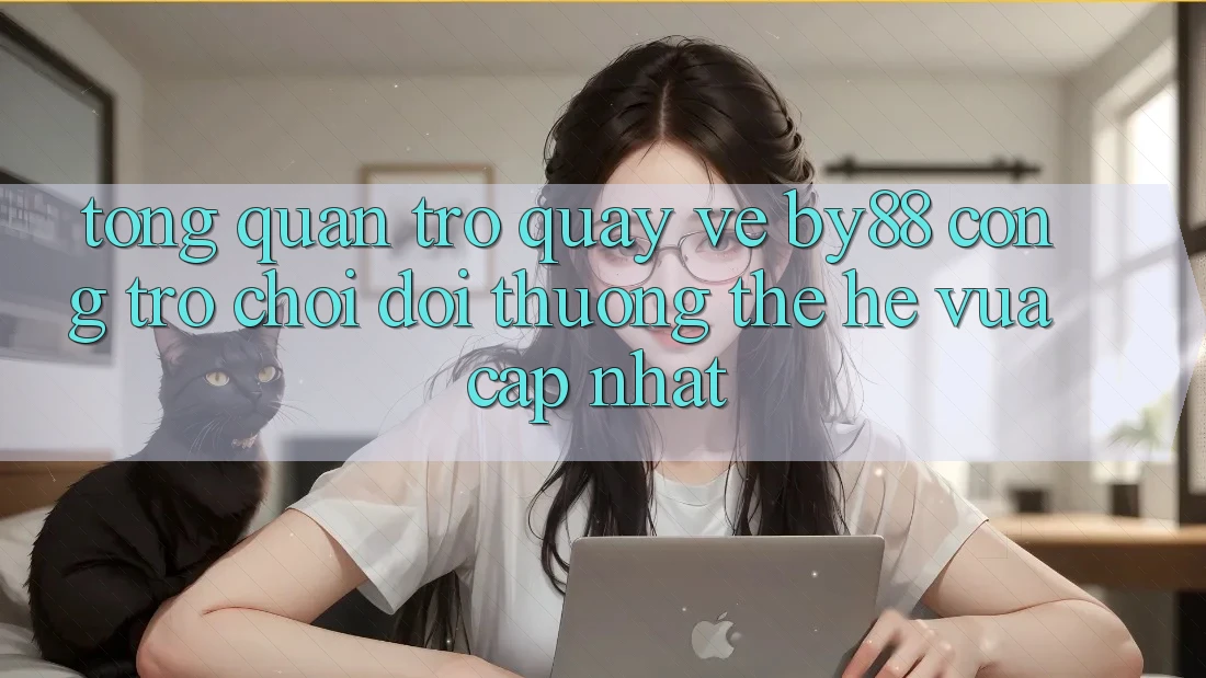 Tổng quan trở quay về by88 - Cổng trò chơi đổi thưởng thế hệ vừa cập nhật