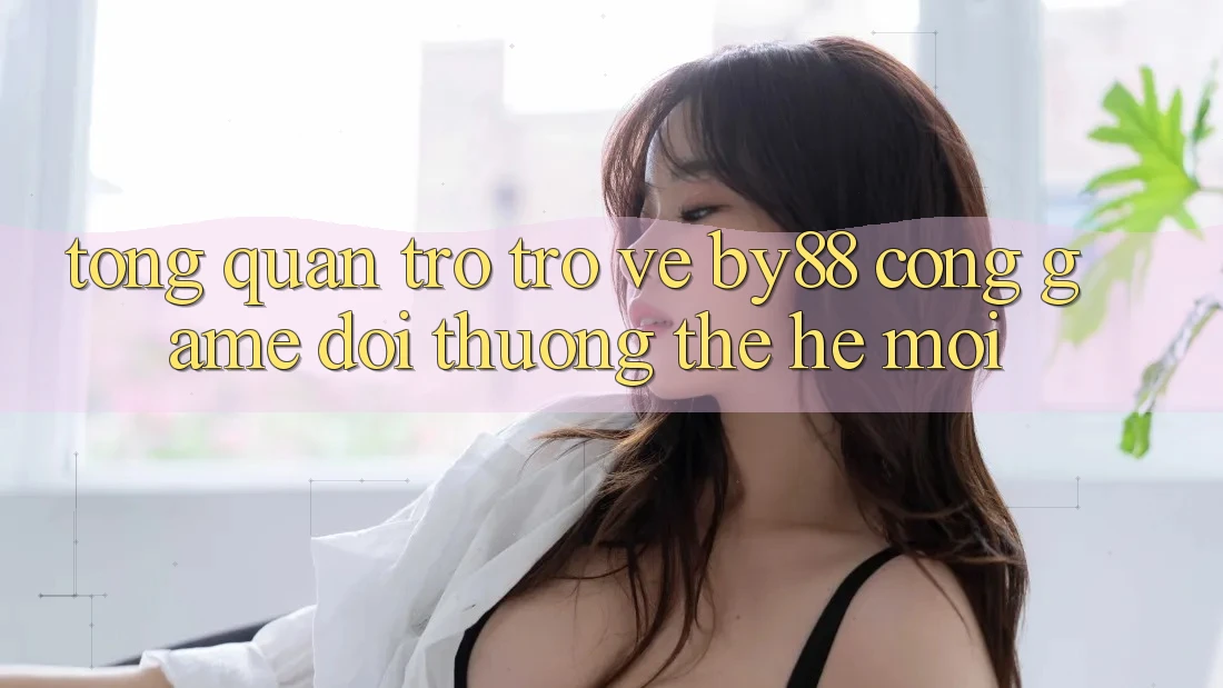 Tổng quan trở trở về by88 - Cổng game đổi thưởng thế hệ mới Tổng quan trở trở về by88 - Cổng game đổi thưởng thế hệ mới
