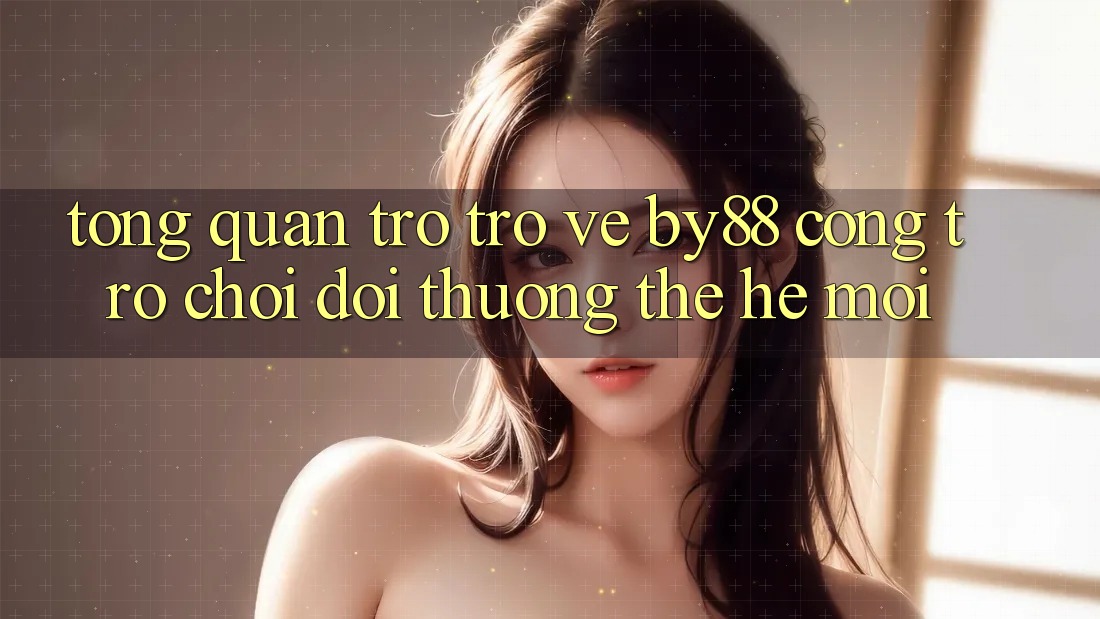Tổng quan trở trở về by88 - Cổng trò chơi đổi thưởng thế hệ mới