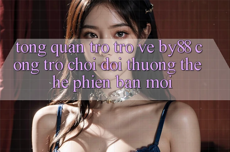 Tổng quan trở trở về by88 - Cổng trò chơi đổi thưởng thế hệ phiên bản mới Tổng quan trở trở về by88 - Cổng trò chơi đổi thưởng thế hệ phiên bản mới