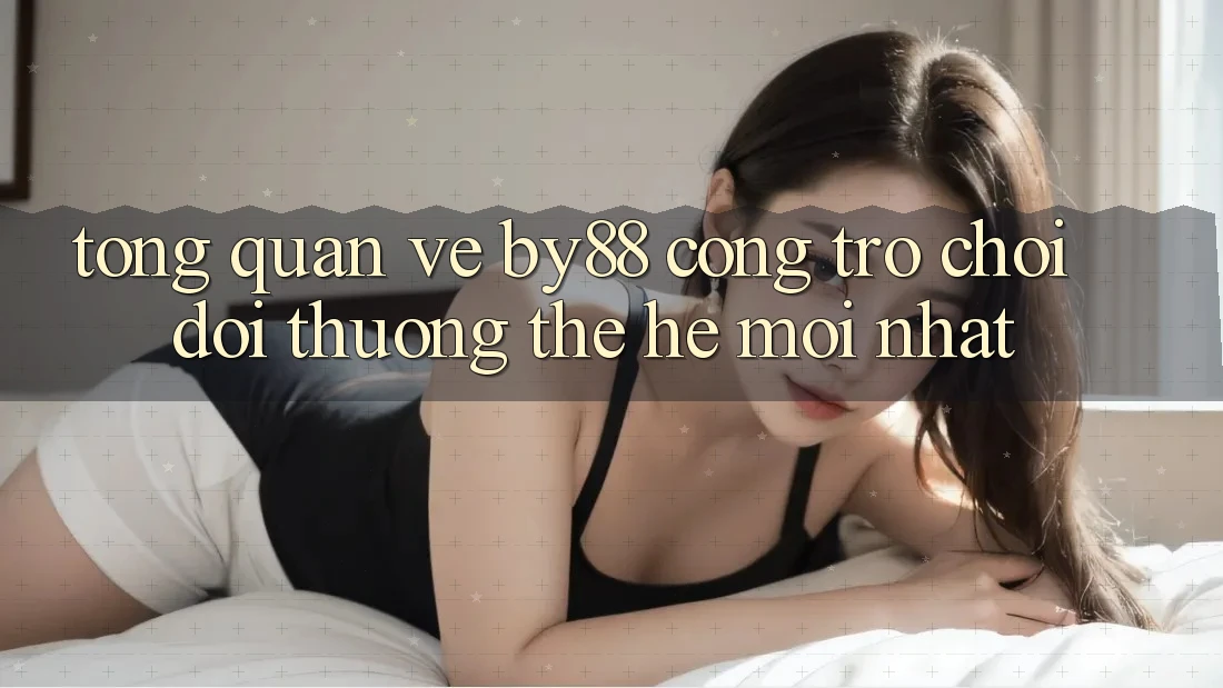 Tổng quan về by88 - Cổng trò chơi đổi thưởng thế hệ mới nhất Tổng quan về by88 - Cổng trò chơi đổi thưởng thế hệ mới nhất