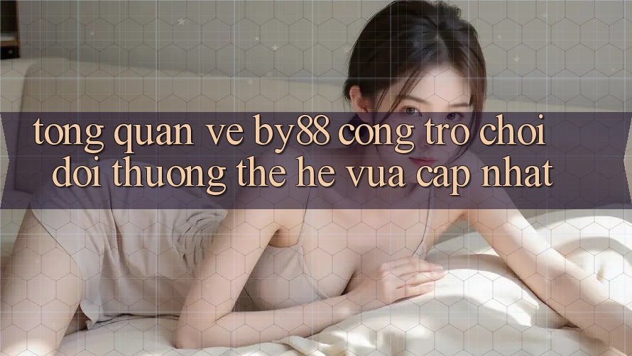 Tổng quan về by88 - Cổng trò chơi đổi thưởng thế hệ vừa cập nhật Tổng quan về by88 - Cổng trò chơi đổi thưởng thế hệ vừa cập nhật
