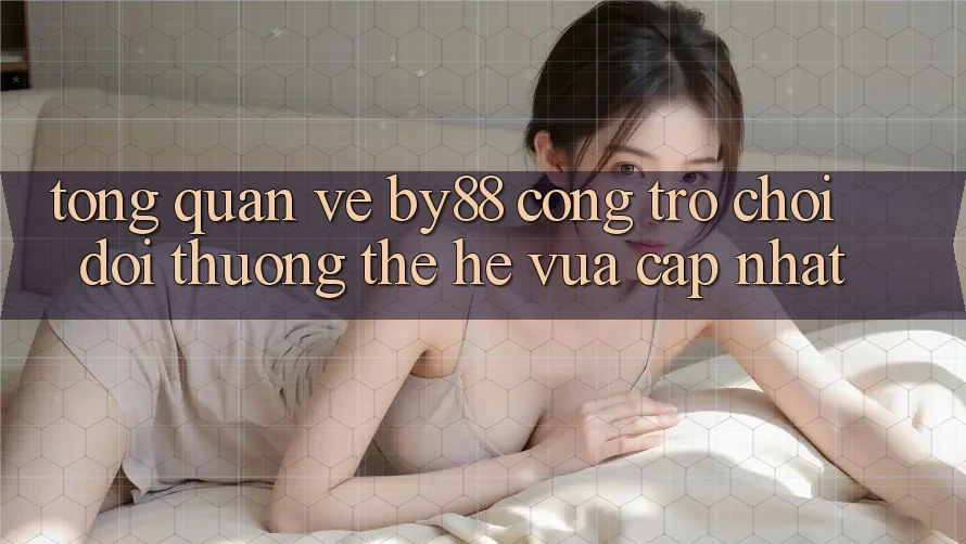 Tổng quan về by88 - Cổng trò chơi đổi thưởng thế hệ vừa cập nhật Tổng quan về by88 - Cổng trò chơi đổi thưởng thế hệ vừa cập nhật