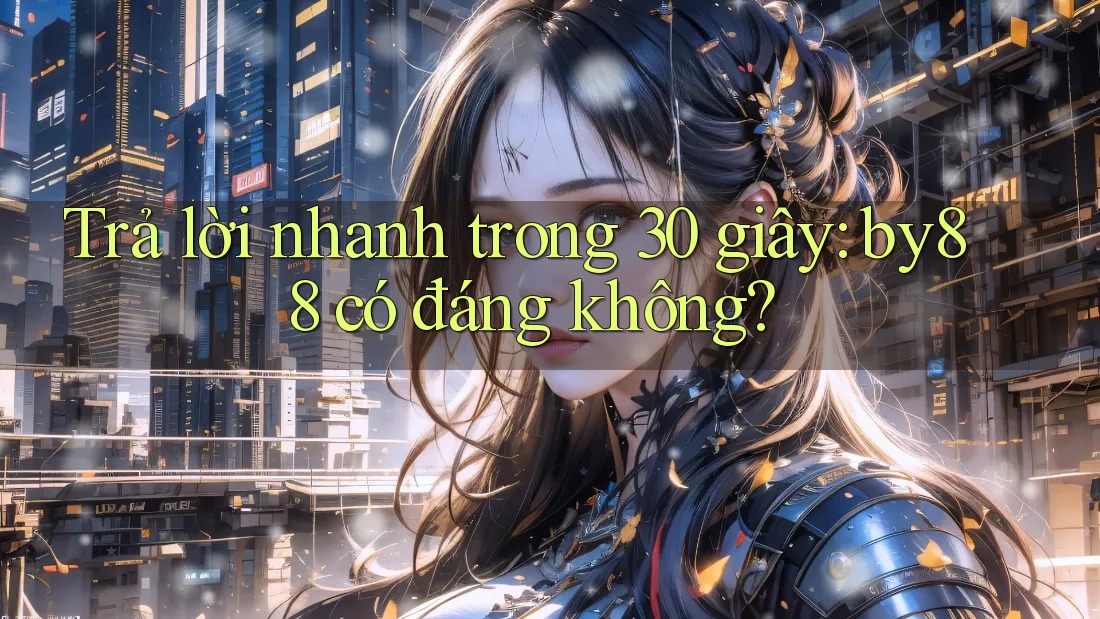 Trả lời nhanh trong 30 giây: by88 có đáng không? Trả lời nhanh trong 30 giây: by88 có đáng không?