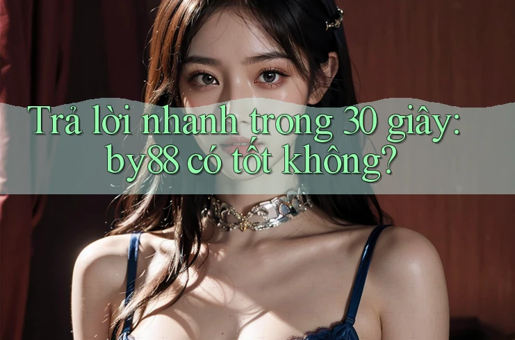 Trả lời nhanh trong 30 giây: by88 có tốt không?