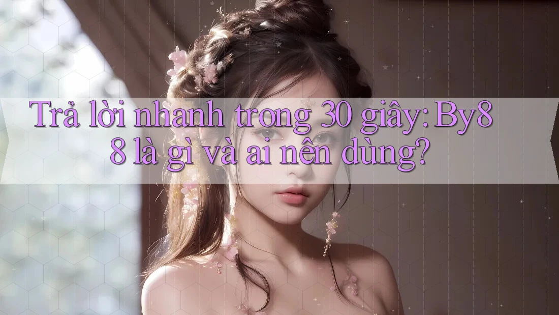 Trả lời nhanh trong 30 giây: by88 là gì và ai nên dùng?