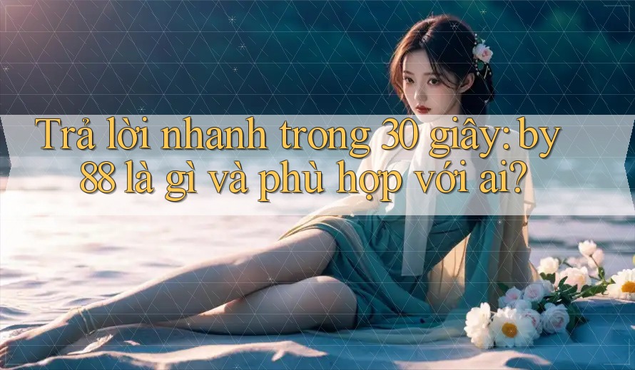 Trả lời nhanh trong 30 giây: by88 là gì và phù hợp với ai?