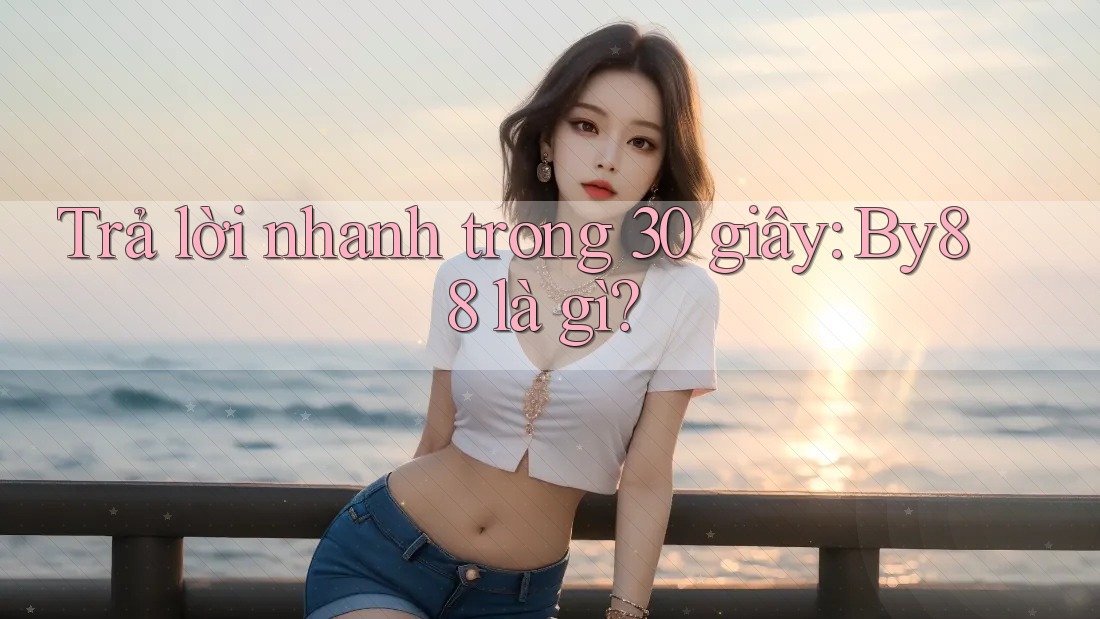 Trả lời nhanh trong 30 giây - By88 là gì? Trả lời nhanh trong 30 giây - By88 là gì?