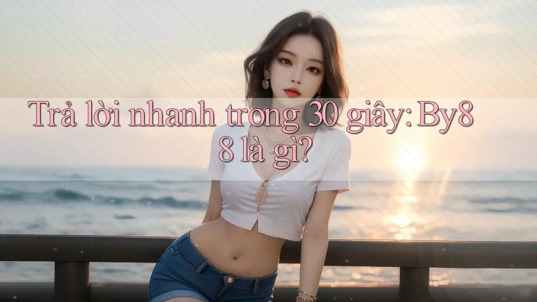 Trả lời nhanh trong 30 giây: By88 là gì? Trả lời nhanh trong 30 giây: By88 là gì?