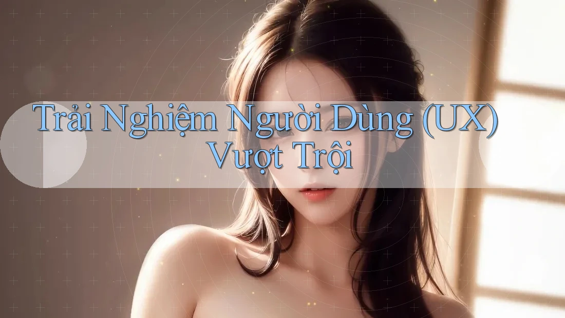 Trải Nghiệm Người Dùng (UX) Vượt Trội