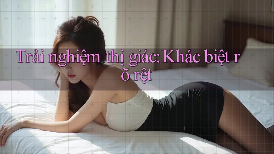 Trải nghiệm thị giác: Khác biệt rõ rệt