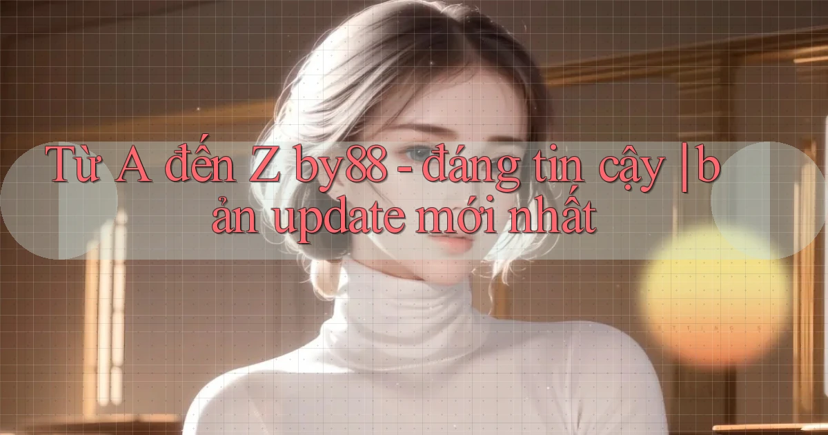 Từ A đến Z by88   đáng tin cậy bản update mới nhất
