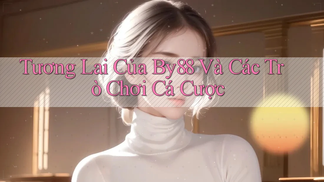 Tương Lai Của By88 Và Các Trò Chơi Cá Cược Tương Lai Của By88 Và Các Trò Chơi Cá Cược