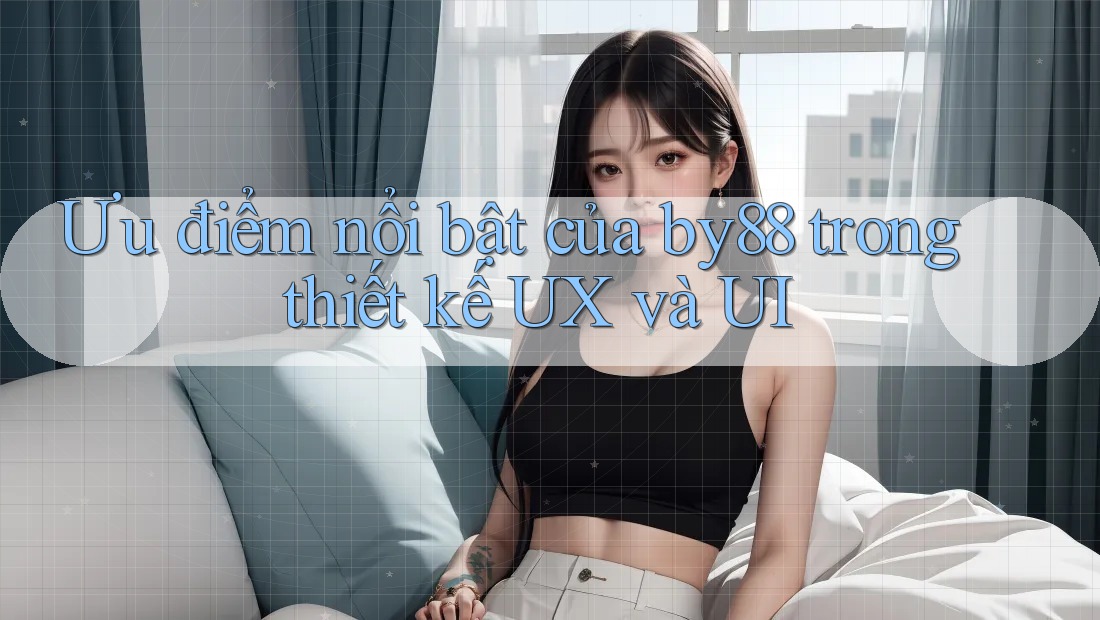 Ưu điểm nổi bật của by88 trong thiết kế UX và UI Ưu điểm nổi bật của by88 trong thiết kế UX và UI