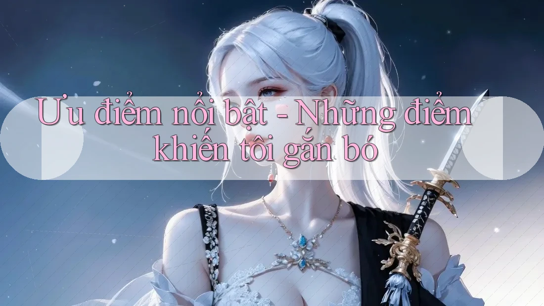 Ưu điểm nổi bật - Những điểm khiến tôi gắn bó