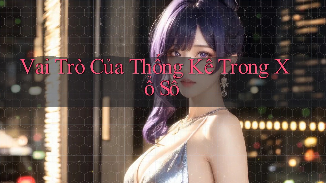 Vai Trò Của Thống Kê Trong Xổ Số Vai Trò Của Thống Kê Trong Xổ Số