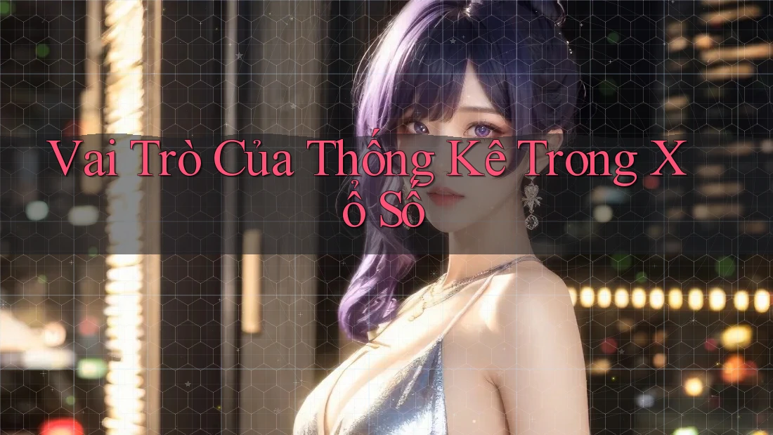Vai Trò Của Thống Kê Trong Xổ Số Vai Trò Của Thống Kê Trong Xổ Số