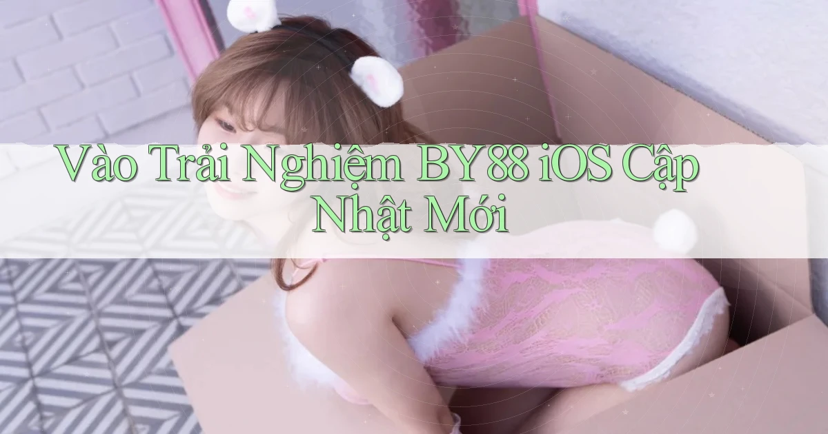 vào trải nghiệm by88 ios cập nhật mới