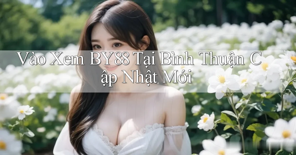 vào xem by88 tại Bình Thuận cập nhật mới