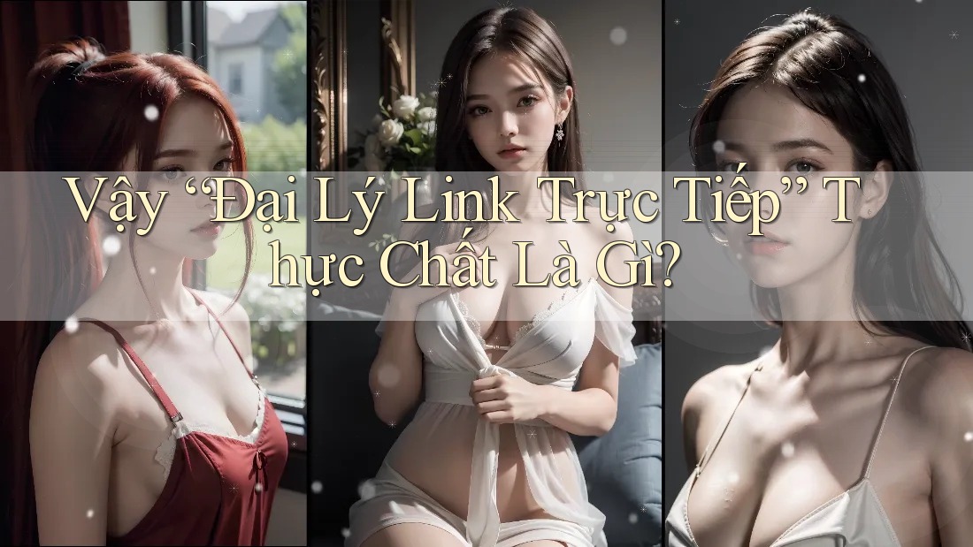 Vậy “Đại Lý Link Trực Tiếp” Thực Chất Là Gì?