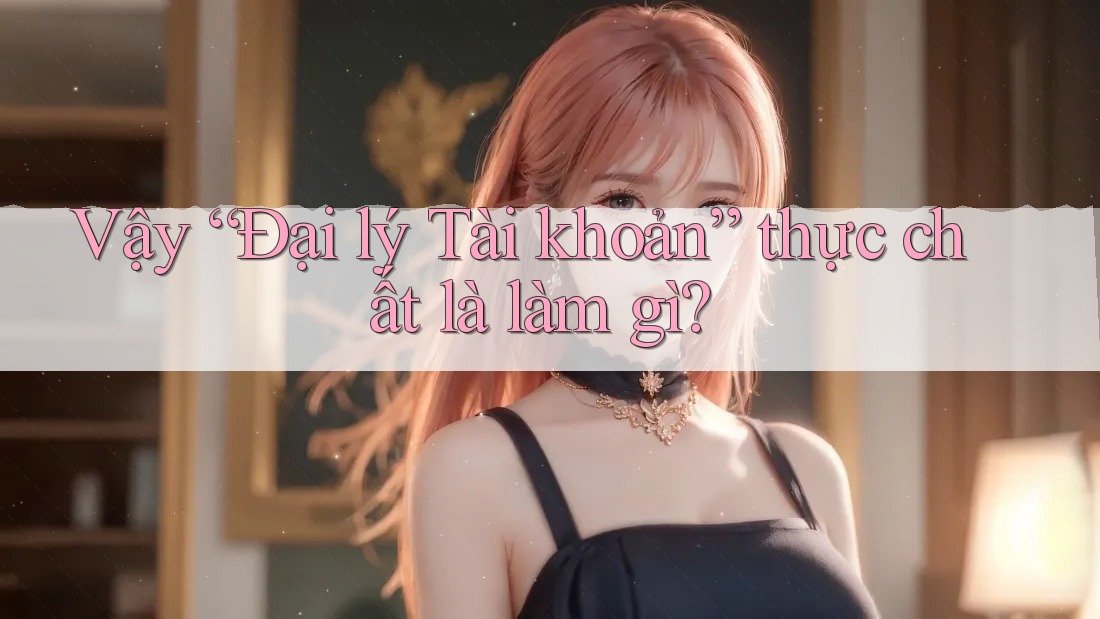 Vậy “Đại lý Tài khoản” thực chất là làm gì?